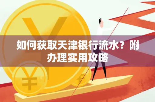 如何获取天津银行流水？附办理实用攻略