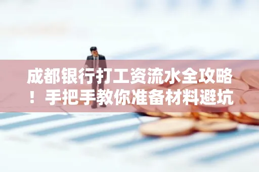 成都银行打工资流水全攻略！手把手教你准备材料避坑