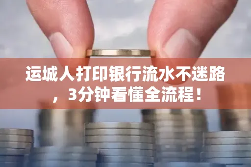运城人打印银行流水不迷路，3分钟看懂全流程！