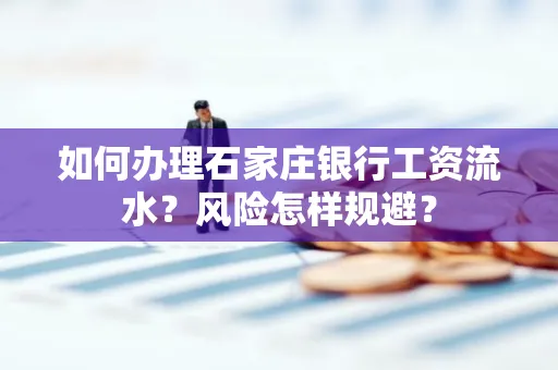 如何办理石家庄银行工资流水？风险怎样规避？