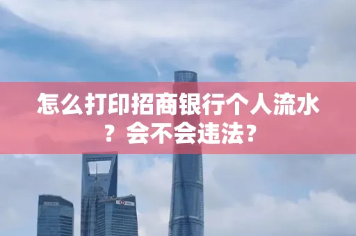 怎么打印招商银行个人流水？会不会违法？