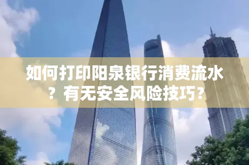 如何打印阳泉银行消费流水？有无安全风险技巧？