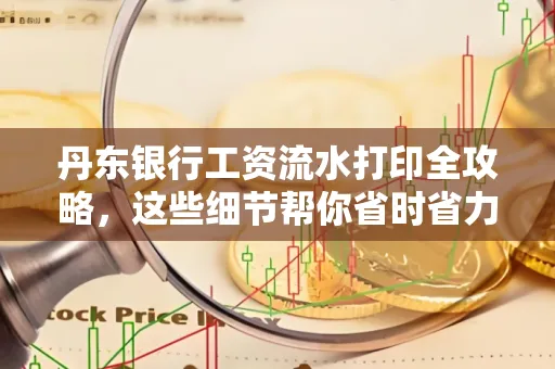 丹东银行工资流水打印全攻略，这些细节帮你省时省力！