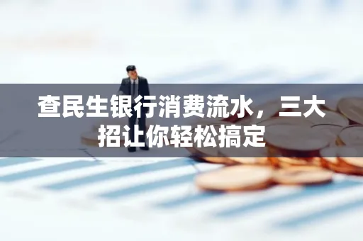 查民生银行消费流水，三大招让你轻松搞定