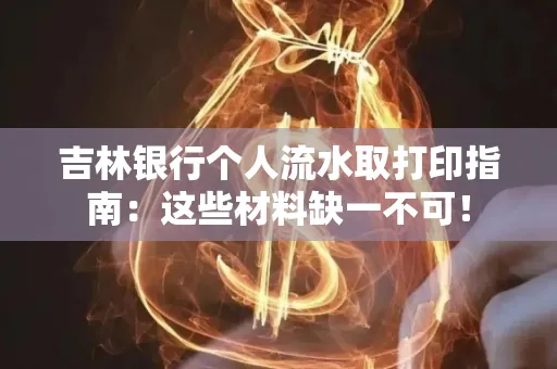 吉林银行个人流水取打印指南：这些材料缺一不可！