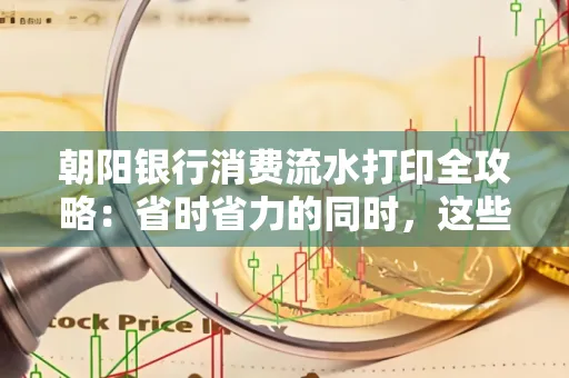 朝阳银行消费流水打印全攻略：省时省力的同时，这些坑别踩！