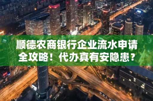 顺德农商银行企业流水申请全攻略！代办真有安隐患？