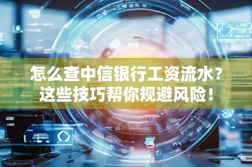 怎么查中信银行工资流水？这些技巧帮你规避风险！
