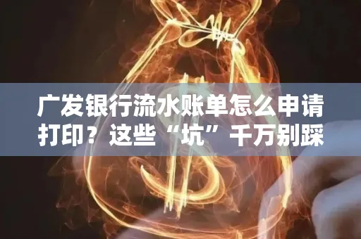 广发银行流水账单怎么申请打印？这些“坑”千万别踩！