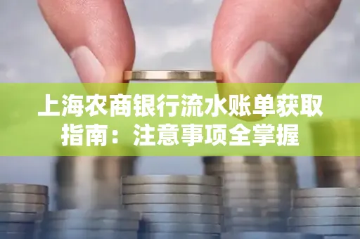 上海农商银行流水账单获取指南：注意事项全掌握